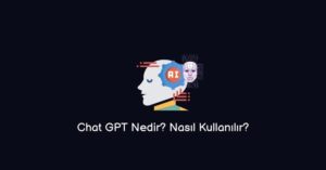 Chat GPT Nedir? Nasıl Kullanılır? 2023 (En Güncel Cevap)
