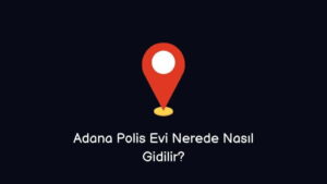 Adana Polis Evi Nerede Nasıl Giderim?