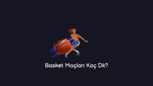Basket Maçları Kaç Dk? (Gerçek Cevap)