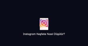 Instagram Keşfete Nasıl Düşülür? (Gerçek Yöntemler)