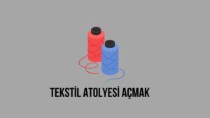 Tekstil Atölyesi Açmak Maliyeti Geliri 2023