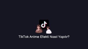 TikTok Anime Efekti Nasıl Yapılır? (En Güncelsi)