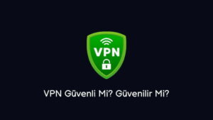 VPN Güvenli Mi? Güvenilir Mi? (Net Cevap)