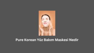 Pure Korean Yüz Bakım Maskesi Nedir (Gerçek Bilgi)