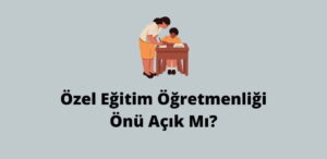 Özel Eğitim Öğretmenliği Önü Açık Mı? (Gerçek Cevap)